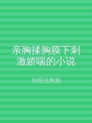 亲胸揉胸膜下刺激娇喘的小说