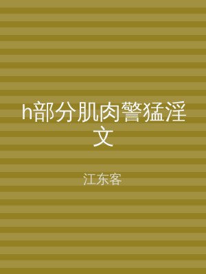h部分肌肉警猛淫文