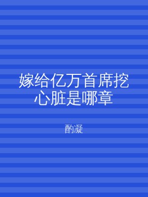嫁给亿万首席挖心脏是哪章