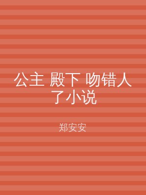 公主 殿下 吻错人了小说
