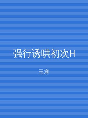 强行诱哄初次H