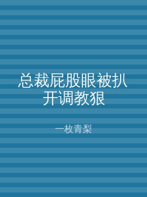 总裁屁股眼被扒开调教狠