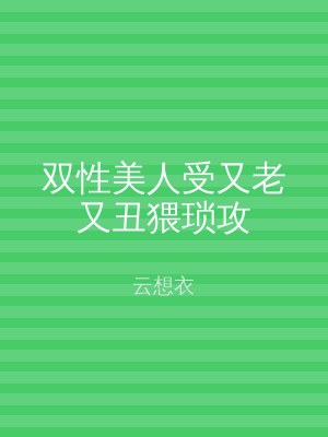 双性美人受又老又丑猥琐攻