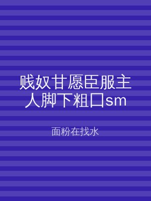 贱奴甘愿臣服主人脚下粗囗sm