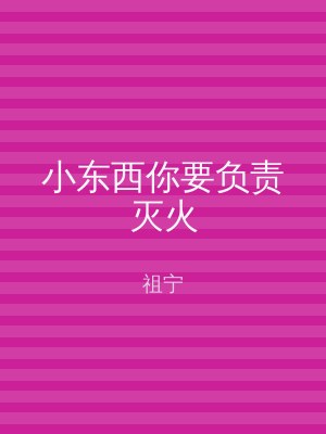 小东西你要负责灭火