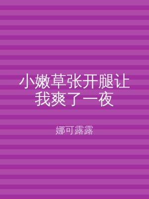 小嫩草张开腿让我爽了一夜