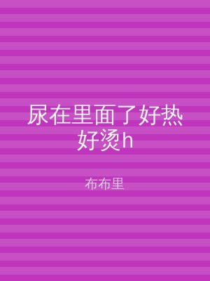 尿在里面了好热好烫h