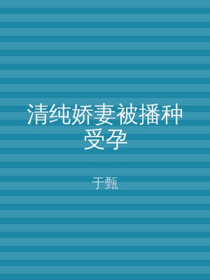 清纯娇妻被播种受孕