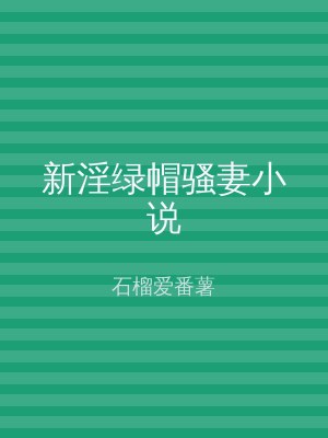 新淫绿帽骚妻小说