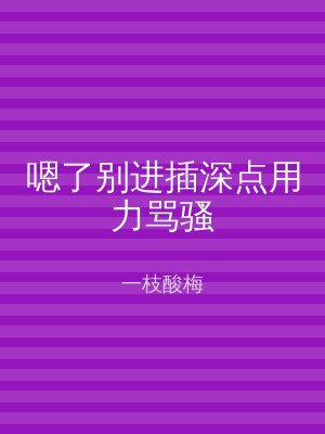 嗯了别进插深点用力骂骚