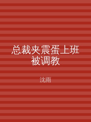 总裁夹震蛋上班被调教