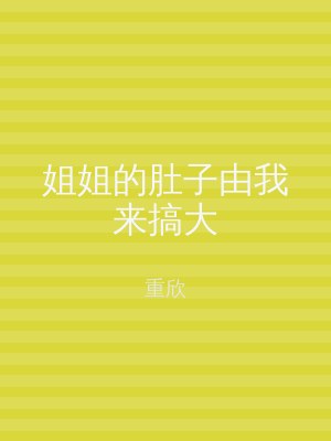 姐姐的肚子由我来搞大