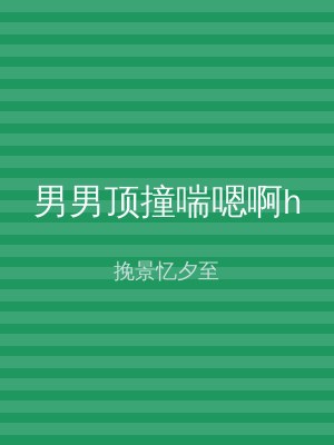 男男顶撞喘嗯啊h