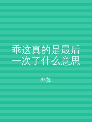 乖这真的是最后一次了什么意思