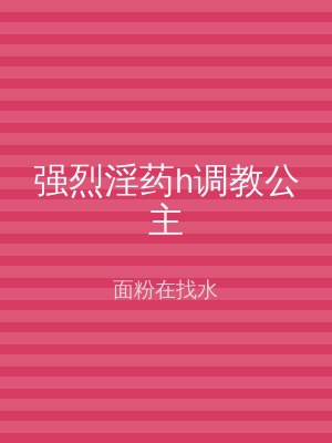强烈淫药h调教公主