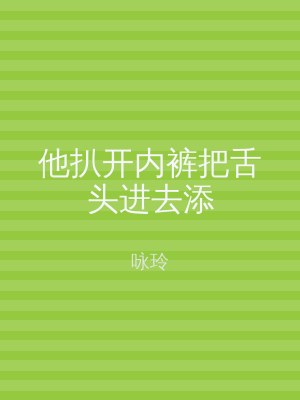 他扒开内裤把舌头进去添