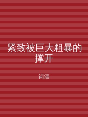 紧致被巨大粗暴的撑开