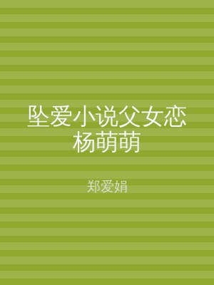 坠爱小说父女恋杨萌萌
