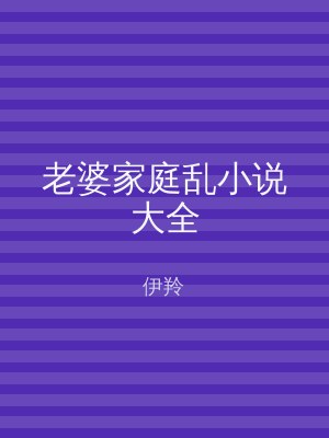 老婆家庭乱小说大全