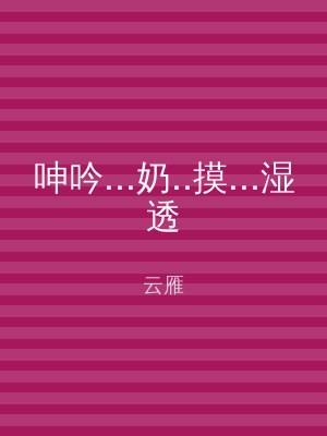 呻吟...奶..摸...湿透