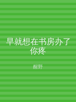早就想在书房办了你疼