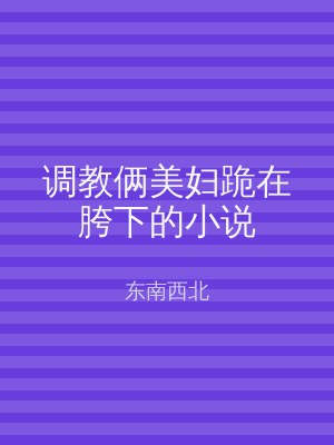 调教俩美妇跪在胯下的小说