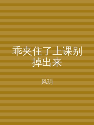 乖夹住了上课别掉出来