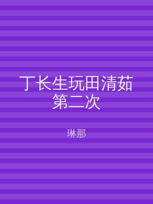 丁长生玩田清茹第二次