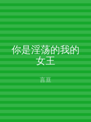你是淫荡的我的女王