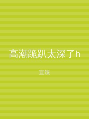 高潮跪趴太深了h