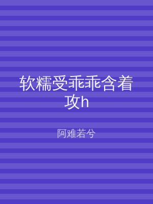 软糯受乖乖含着攻h