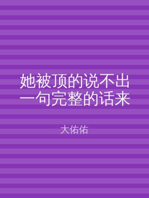 她被顶的说不出一句完整的话来