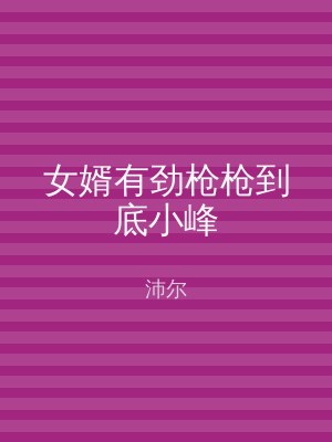 女婿有劲枪枪到底小峰
