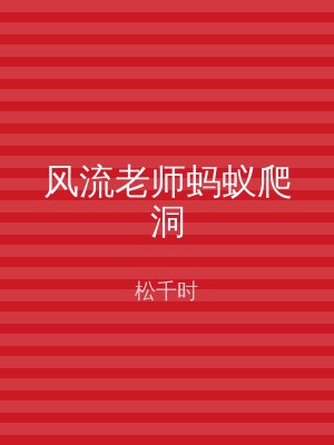 风流老师蚂蚁爬洞