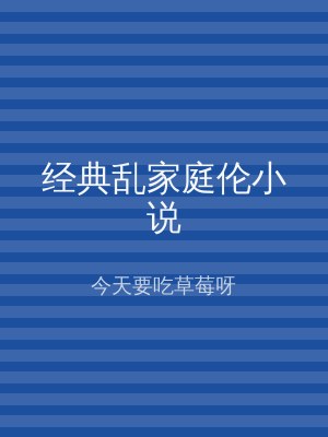 经典乱家庭伦小说