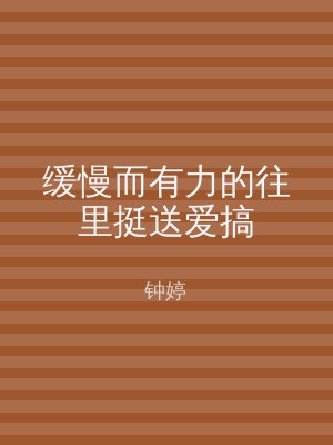 缓慢而有力的往里挺送爱搞