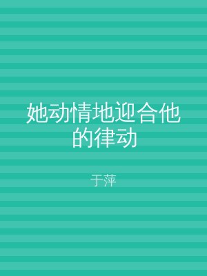 她动情地迎合他的律动