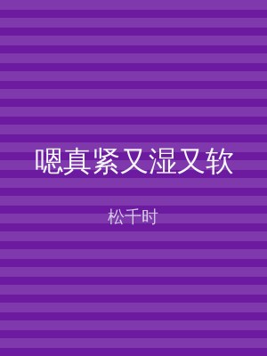 嗯真紧又湿又软