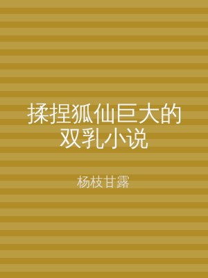 揉捏狐仙巨大的双乳小说