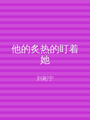 他的炙热的盯着她