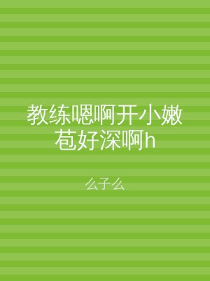 教练嗯啊开小嫩苞好深啊h