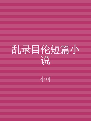 乱录目伦短篇小说