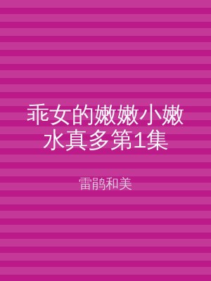 乖女的嫩嫩小嫩水真多第1集