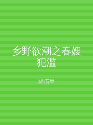乡野欲潮之春嫂犯滥