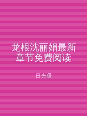 龙根沈丽娟最新章节免费阅读