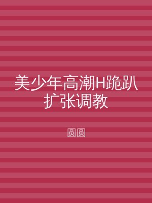 美少年高潮H跪趴扩张调教