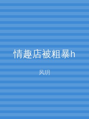 情趣店被粗暴h