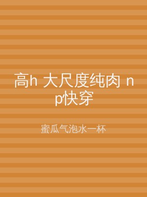 高h 大尺度纯肉 np快穿