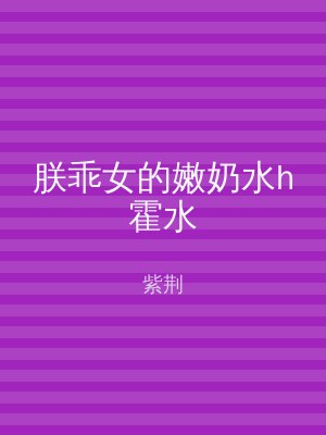 朕乖女的嫩奶水h霍水