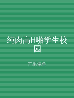 纯肉高H啪学生校园